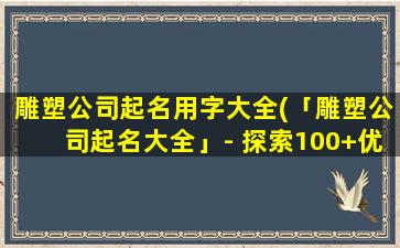 雕塑公司起名用字大全(「雕塑公司起名大全」- 探索100+优秀起名用字，助力名字独特化)